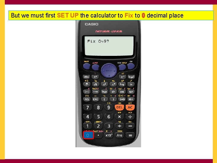 But we must first SET UP the calculator to Fix to 0 decimal place