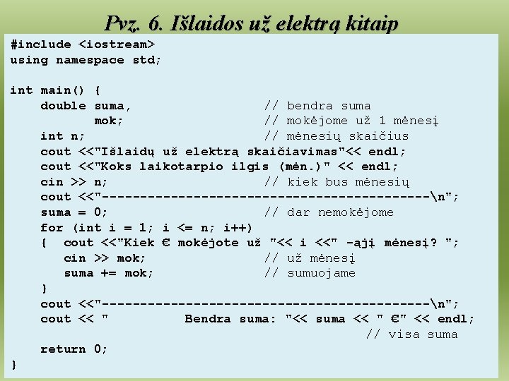 Pvz. 6. Išlaidos už elektrą kitaip #include <iostream> using namespace std; int main() {