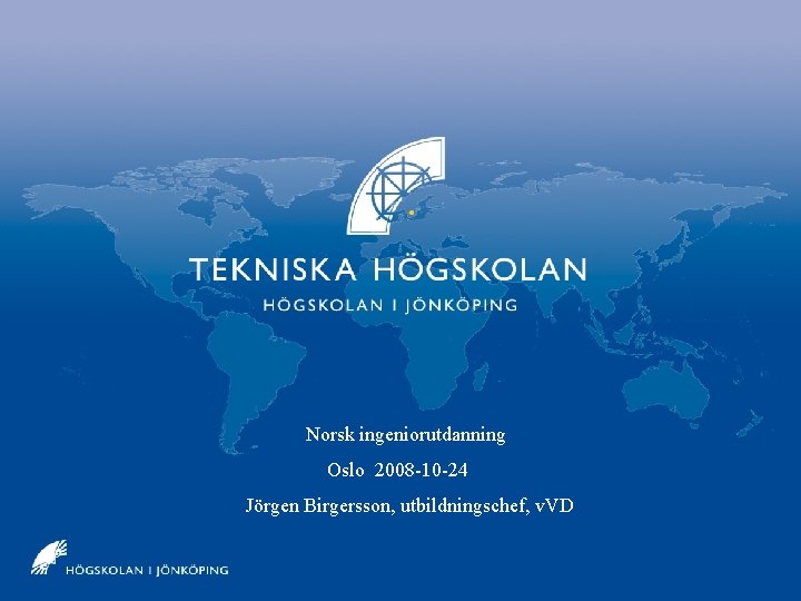 Jönköpings Tekniska Högskola Norsk ingeniorutdanning Oslo 2008 -10 -24 Jörgen Birgersson, utbildningschef, v. VD Jönköpings Tekniska Högskola Norsk ingeniorutdanning Oslo 2008 -10 -24 Jörgen Birgersson, utbildningschef, v. VD
