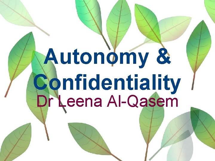Autonomy & Confidentiality Dr Leena Al-Qasem 