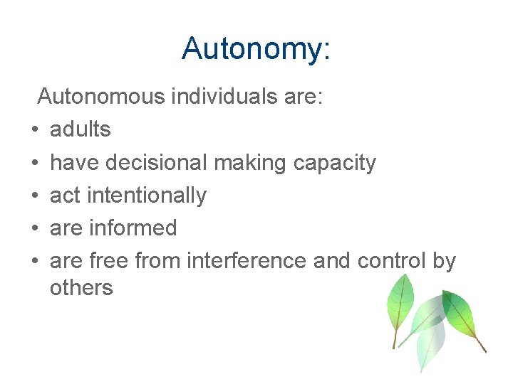 Autonomy: Autonomous individuals are: • adults • have decisional making capacity • act intentionally