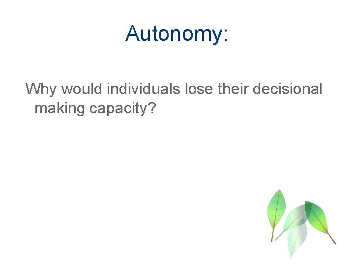 Autonomy: Why would individuals lose their decisional making capacity? 