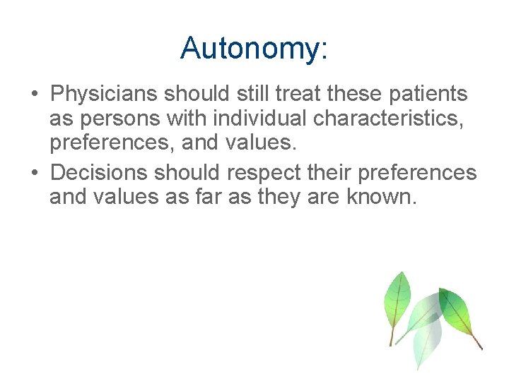 Autonomy: • Physicians should still treat these patients as persons with individual characteristics, preferences,