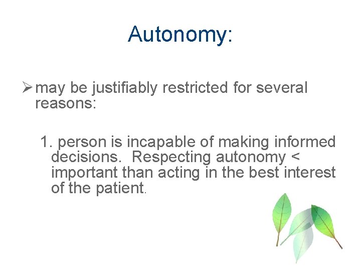 Autonomy: Ø may be justifiably restricted for several reasons: 1. person is incapable of