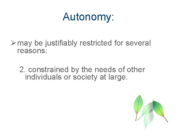 Autonomy: Ø may be justifiably restricted for several reasons: 2. constrained by the needs