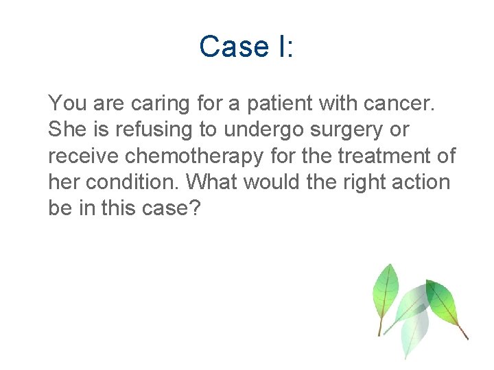 Case I: You are caring for a patient with cancer. She is refusing to