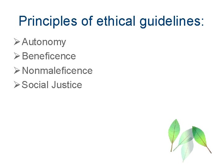 Principles of ethical guidelines: Ø Autonomy Ø Beneficence Ø Nonmaleficence Ø Social Justice 