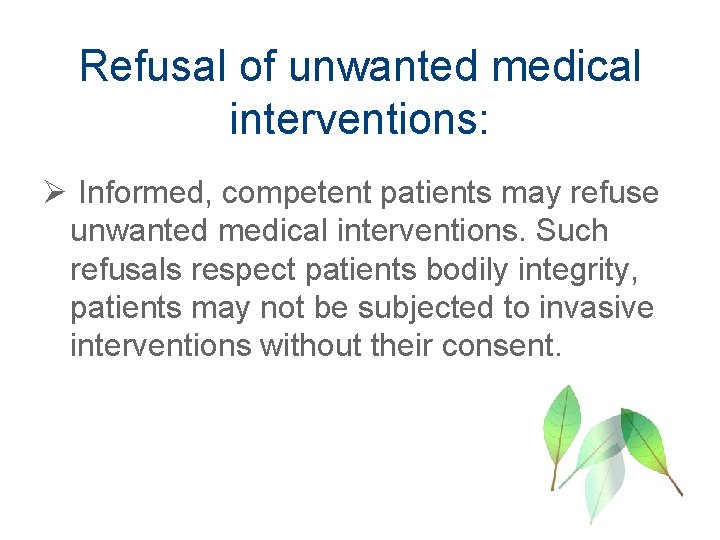 Refusal of unwanted medical interventions: Ø Informed, competent patients may refuse unwanted medical interventions.