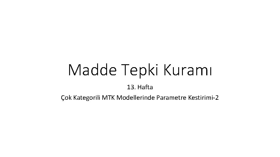 Madde Tepki Kuramı 13. Hafta Çok Kategorili MTK Modellerinde Parametre Kestirimi-2 