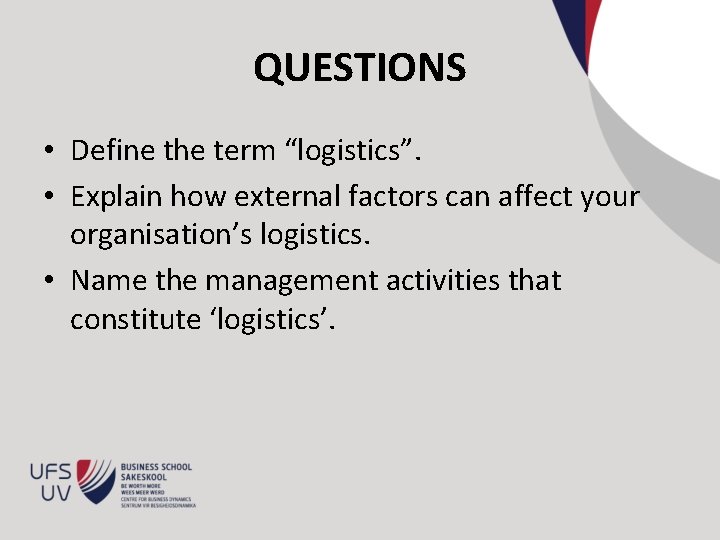 QUESTIONS • Define the term “logistics”. • Explain how external factors can affect your