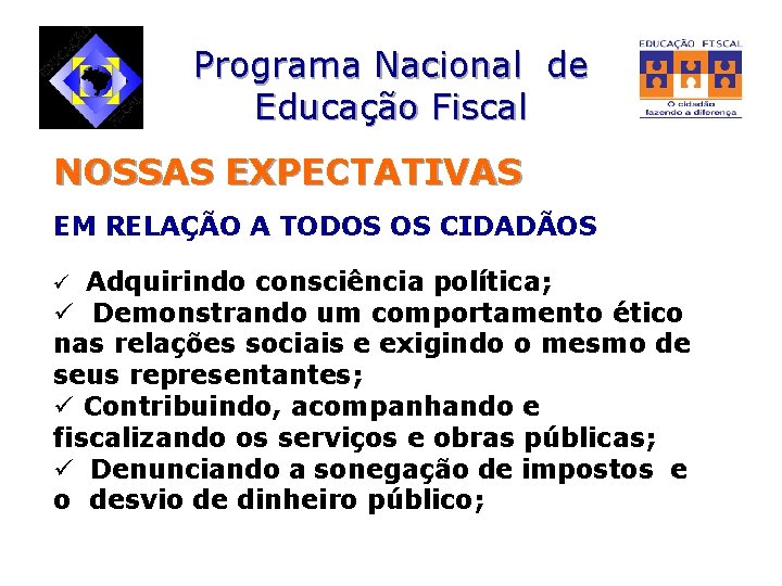 Programa Nacional de Educação Fiscal NOSSAS EXPECTATIVAS EM RELAÇÃO A TODOS OS CIDADÃOS ü