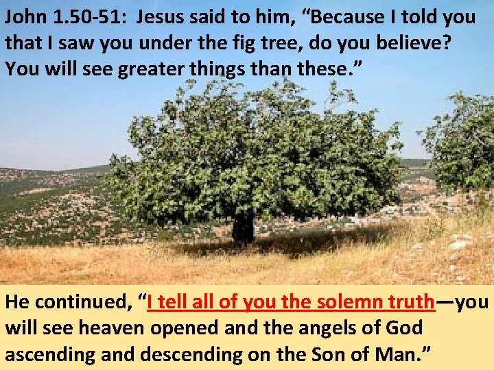 John 1. 50 -51: Jesus said to him, “Because I told you that I