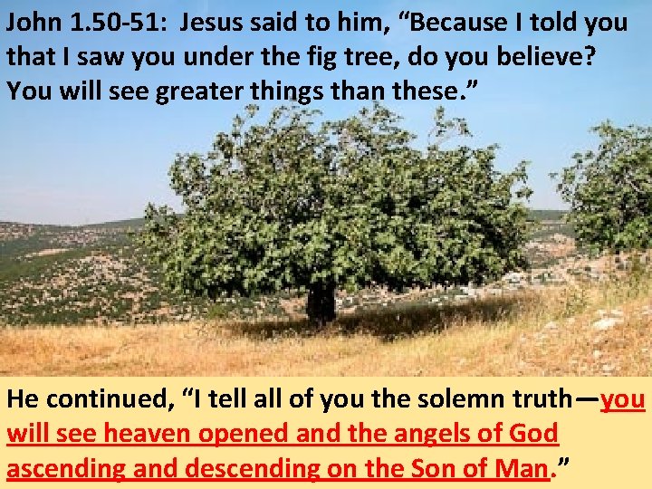 John 1. 50 -51: Jesus said to him, “Because I told you that I