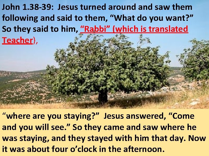 John 1. 38 -39: Jesus turned around and saw them following and said to