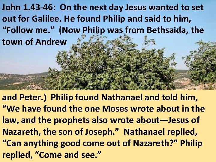 John 1. 43 -46: On the next day Jesus wanted to set out for