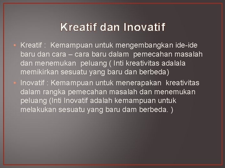 Kreatif dan Inovatif • Kreatif : Kemampuan untuk mengembangkan ide-ide baru dan cara –