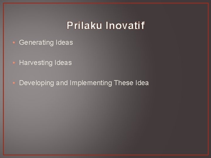 Prilaku Inovatif • Generating Ideas • Harvesting Ideas • Developing and Implementing These Idea