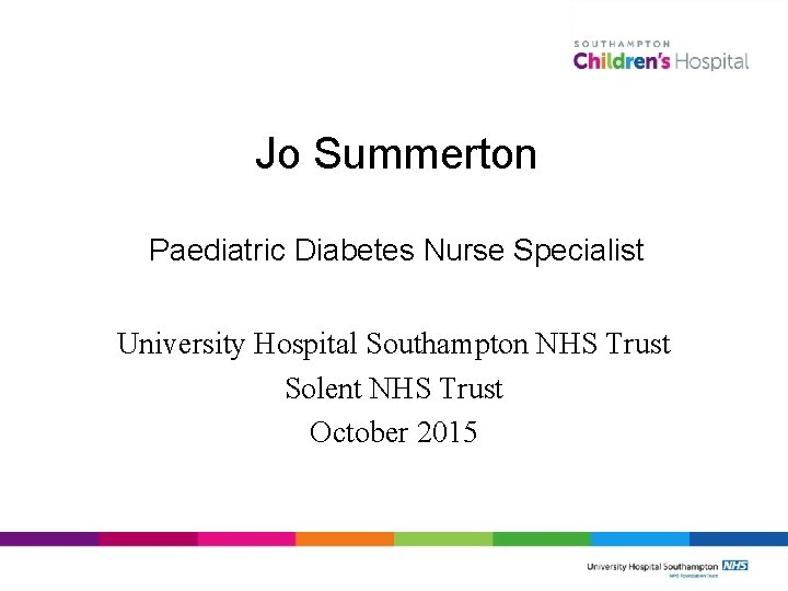 Jo Summerton Paediatric Diabetes Nurse Specialist University Hospital Southampton NHS Trust Solent NHS Trust