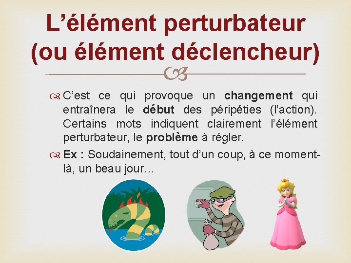 L’élément perturbateur (ou élément déclencheur) C’est ce qui provoque un changement qui entraînera le