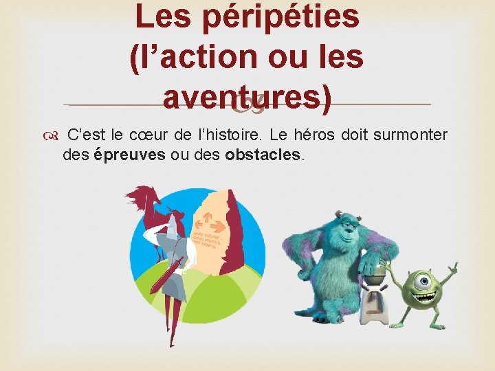 Les péripéties (l’action ou les aventures) C’est le cœur de l’histoire. Le héros doit