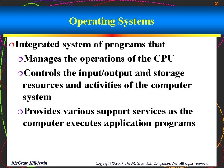 26 Operating Systems ¦Integrated system of programs that ¦Manages the operations of the CPU 26 Operating Systems ¦Integrated system of programs that ¦Manages the operations of the CPU