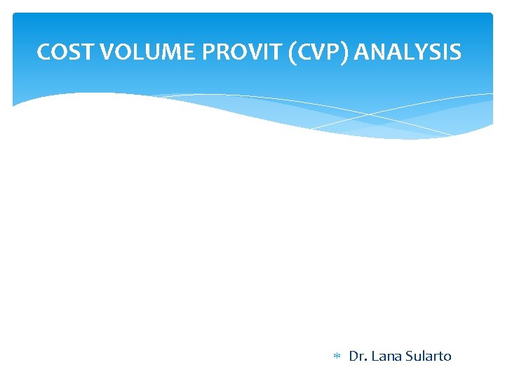 COST VOLUME PROVIT (CVP) ANALYSIS Dr. Lana Sularto 