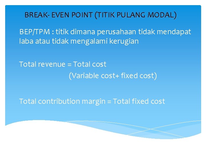 BREAK- EVEN POINT (TITIK PULANG MODAL) BEP/TPM : titik dimana perusahaan tidak mendapat laba