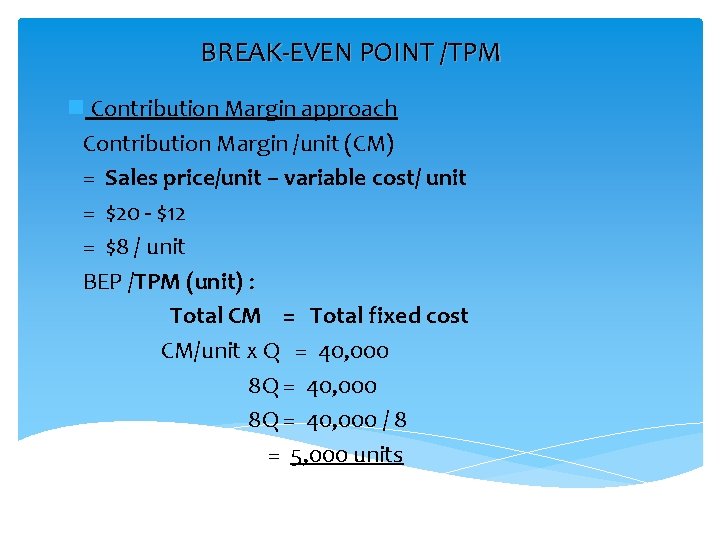 BREAK-EVEN POINT /TPM n Contribution Margin approach Contribution Margin /unit (CM) = Sales price/unit