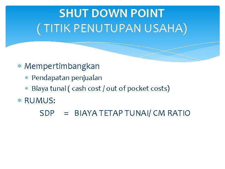 SHUT DOWN POINT ( TITIK PENUTUPAN USAHA) Mempertimbangkan Pendapatan penjualan Biaya tunai ( cash