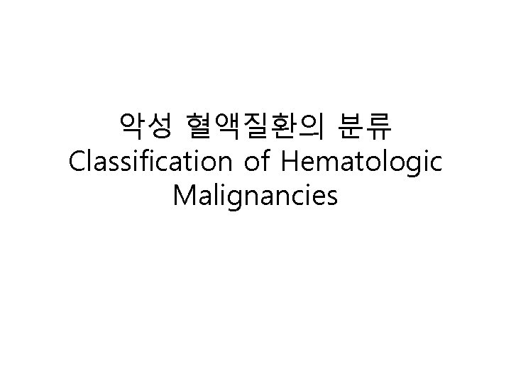 악성 혈액질환의 분류 Classification of Hematologic Malignancies 