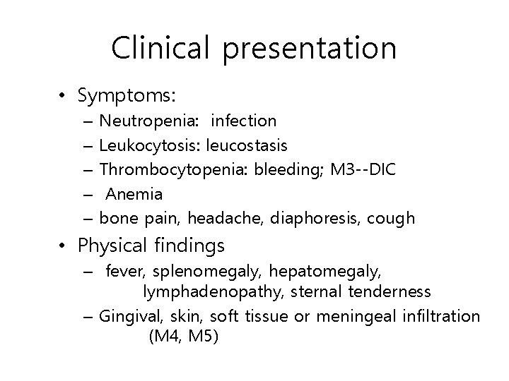 Clinical presentation • Symptoms: – – – Neutropenia: infection Leukocytosis: leucostasis Thrombocytopenia: bleeding; M