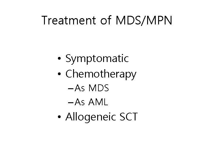 Treatment of MDS/MPN • Symptomatic • Chemotherapy – As MDS – As AML •