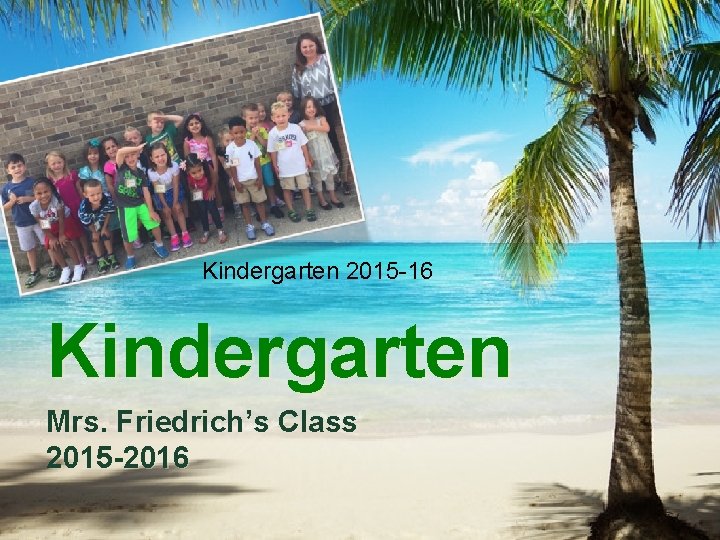 Kindergarten 2015 -16 Kindergarten Mrs. Friedrich’s Class 2015 -2016 