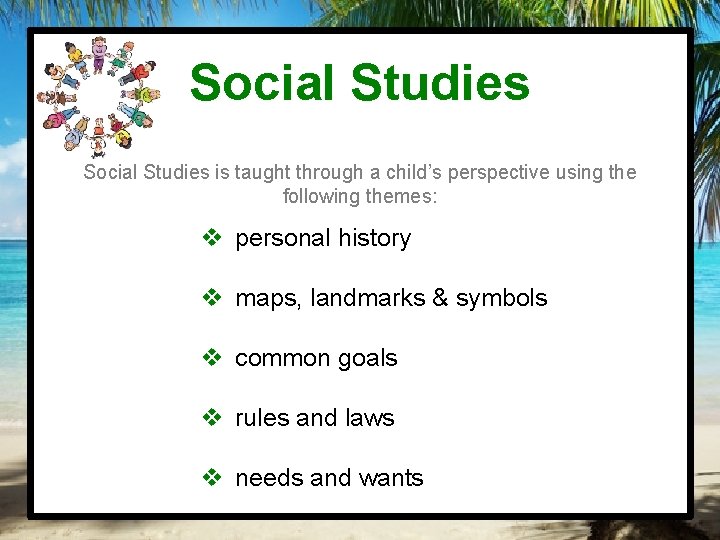 Social Studies is taught through a child’s perspective using the following themes: v personal