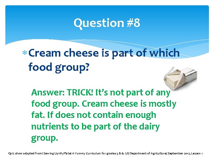 Question #8 Cream cheese is part of which food group? Answer: TRICK! It’s not