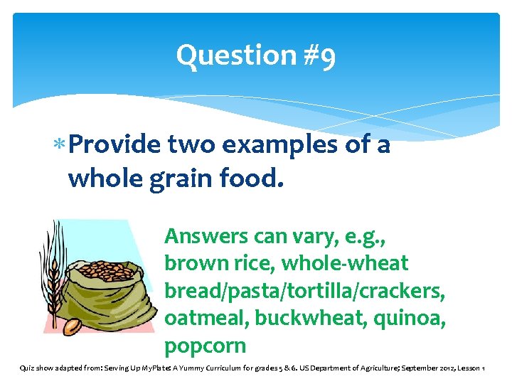Question #9 Provide two examples of a whole grain food. Answers can vary, e.