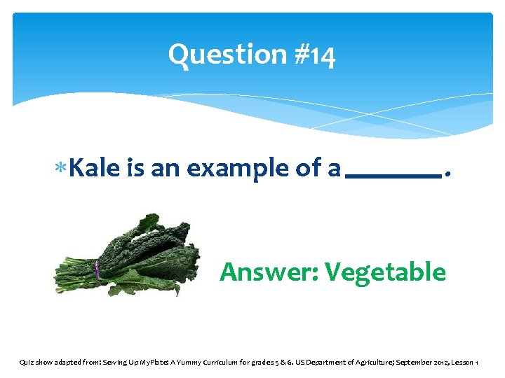 Question #14 Kale is an example of a . Answer: Vegetable Quiz show adapted