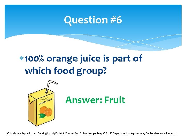 Question #6 100% orange juice is part of which food group? Answer: Fruit Quiz