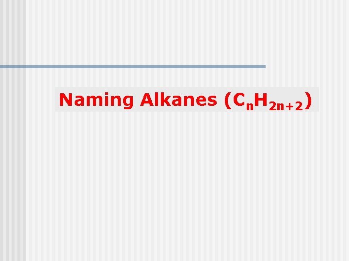 Naming Alkanes (Cn. H 2 n+2) 