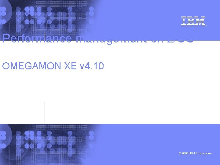 Performance management on z/OS OMEGAMON XE v 4. 10 © 2006 IBM Corporation 