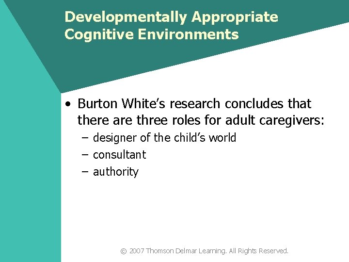 Developmentally Appropriate Cognitive Environments • Burton White’s research concludes that there are three roles