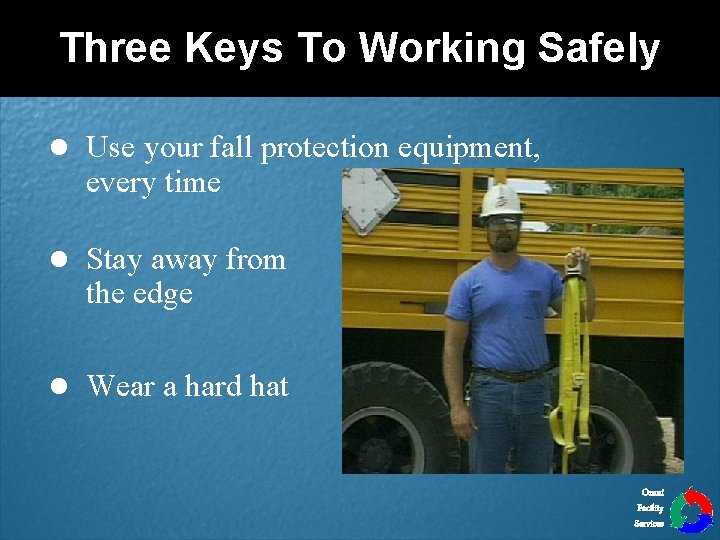 Three Keys To Working Safely l Use your fall protection equipment, every time l