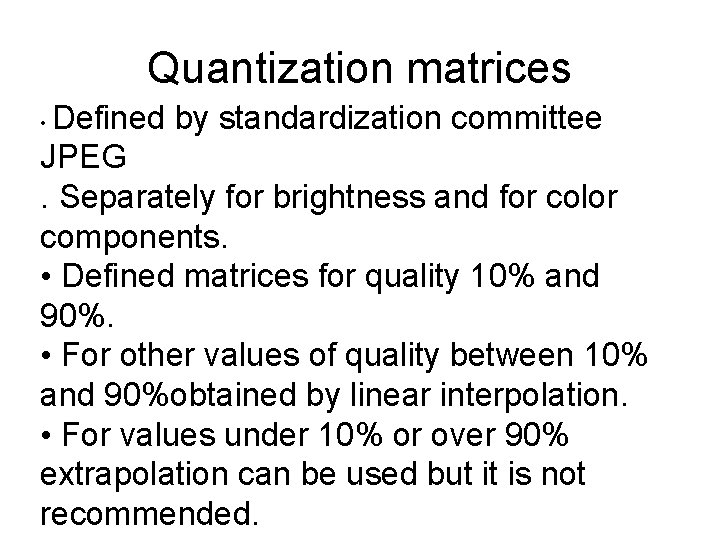 Quantization matrices Defined by standardization committee JPEG. Separately for brightness and for color components.