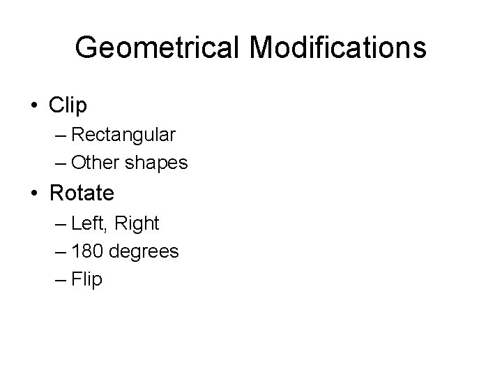 Geometrical Modifications • Clip – Rectangular – Other shapes • Rotate – Left, Right