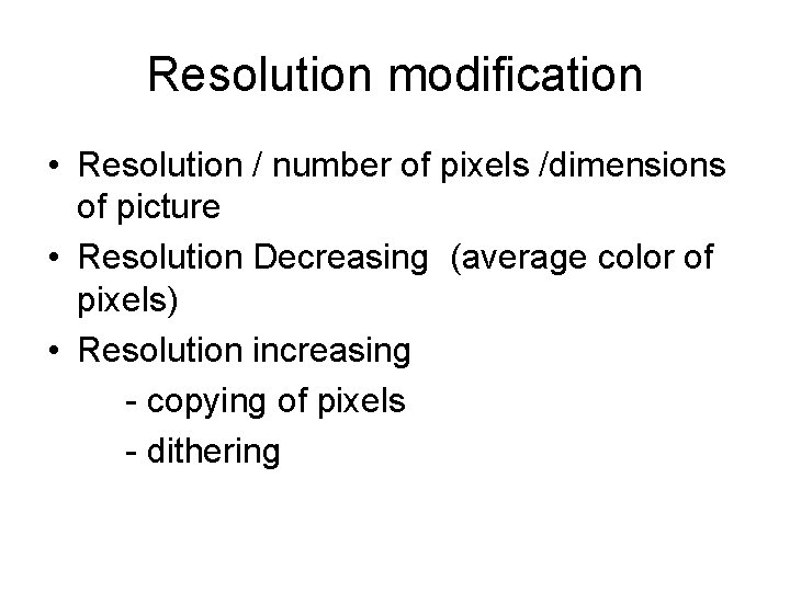Resolution modification • Resolution / number of pixels /dimensions of picture • Resolution Decreasing