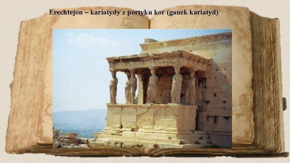 Erechtejon – kariatydy z portyku kor (ganek kariatyd) 