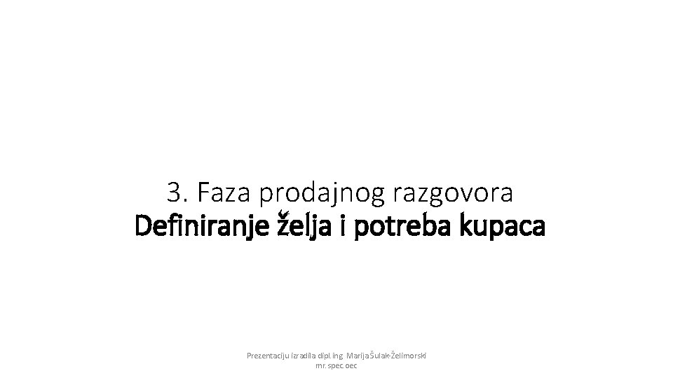 3. Faza prodajnog razgovora Definiranje želja i potreba kupaca Prezentaciju izradila dipl. ing. Marija