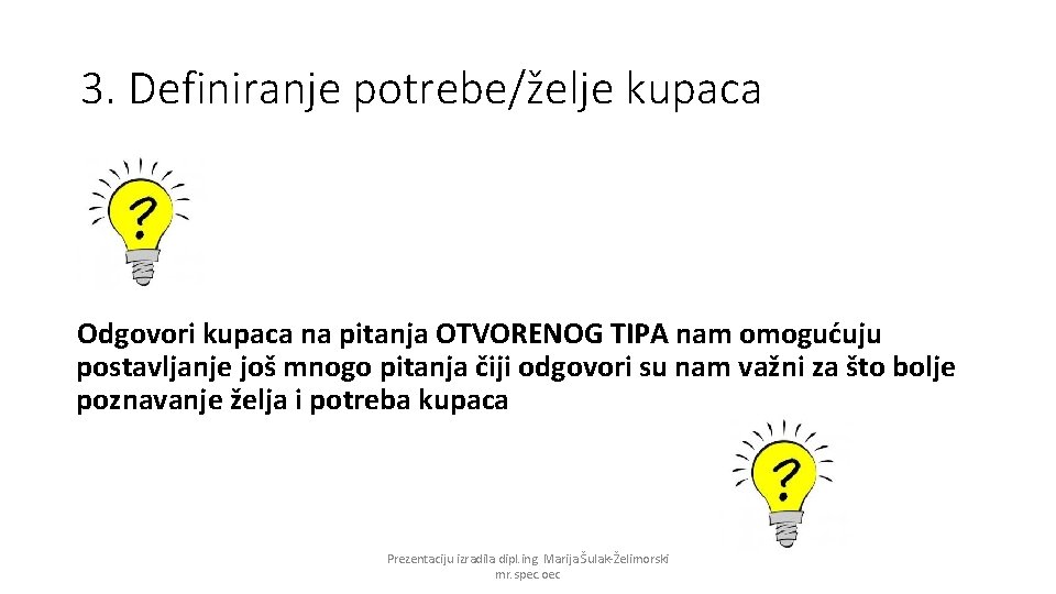 3. Definiranje potrebe/želje kupaca Odgovori kupaca na pitanja OTVORENOG TIPA nam omogućuju postavljanje još