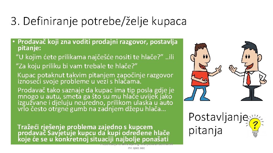 3. Definiranje potrebe/želje kupaca • Prodavač koji zna voditi prodajni razgovor, postavlja pitanje: “U
