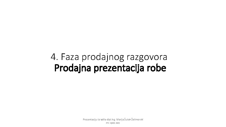 4. Faza prodajnog razgovora Prodajna prezentacija robe Prezentaciju izradila dipl. ing. Marija Šulak-Želimorski mr.